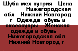 Шуба мех нутрия › Цена ­ 15 000 - Нижегородская обл., Нижний Новгород г. Одежда, обувь и аксессуары » Женская одежда и обувь   . Нижегородская обл.,Нижний Новгород г.